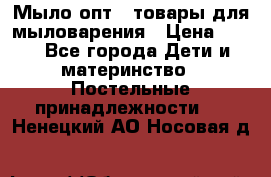 Мыло-опт - товары для мыловарения › Цена ­ 10 - Все города Дети и материнство » Постельные принадлежности   . Ненецкий АО,Носовая д.